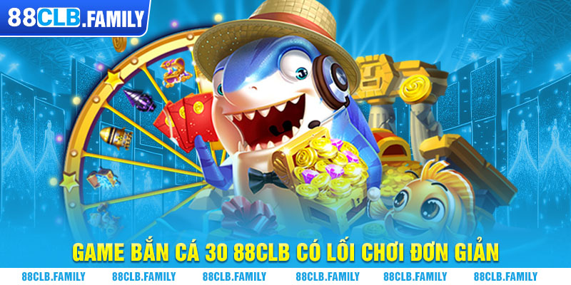 Game bắn cá 30 88CLB có lối chơi đơn giản