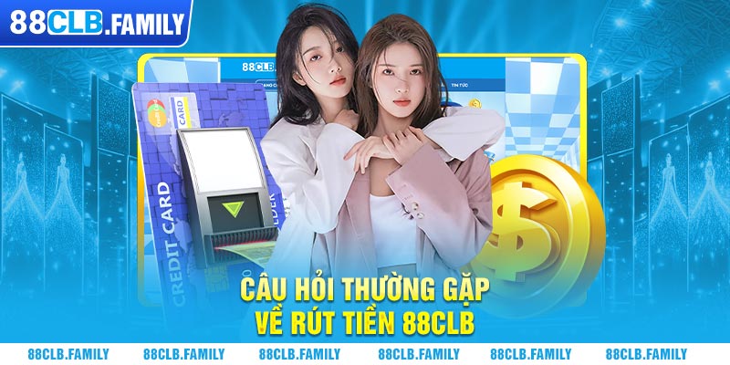 Câu hỏi thường gặp về rút tiền 88CLB