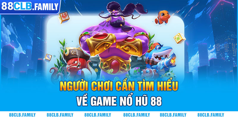 Người chơi cần tìm hiểu về game nổ hũ 88