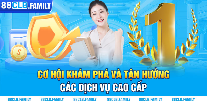 Cơ hội khám phá và tận hưởng các dịch vụ cao cấp